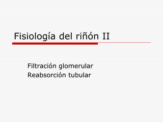 Fisiología del riñón II Filtración glomerular  Reabsorción tubular 