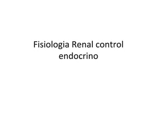 Fisiologia Renal control
       endocrino
 