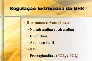 Regulação Extrínseca da GFR


     • Hormonas e Autacóides:
       – Noradrenalina e Adrenalina
       – Endotelina
       – Angiotensina II
       – NO
       – Prostaglandinas (PGE2 e PGI2)
 
