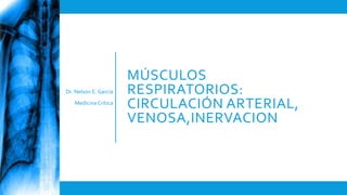 MÚSCULOS
RESPIRATORIOS:
CIRCULACIÓN ARTERIAL,
VENOSA,INERVACION
Dr. Nelson E. García
Medicina Crítica
 