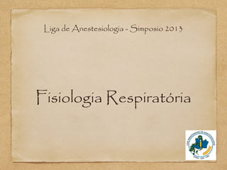 Fisiologia Respiratória
Liga de Anestesiologia - Simposio 2013
 