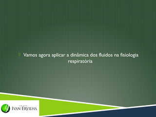  Vamos agora aplicar a dinâmica dos fluidos na fisiologia
                       respiratória
 