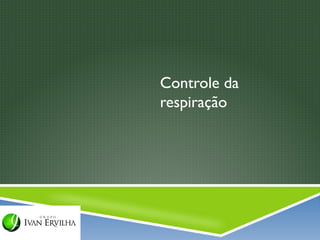 Controle da
respiração
 