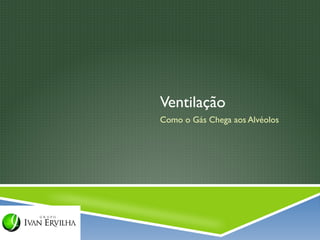 Ventilação
Como o Gás Chega aos Alvéolos
 