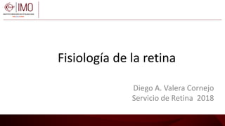 Fisiología de la retina
Diego A. Valera Cornejo
Servicio de Retina 2018
 