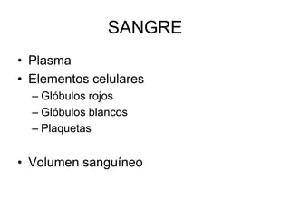 SANGRE
• Plasma
• Elementos celulares
  – Glóbulos rojos
  – Glóbulos blancos
  – Plaquetas


• Volumen sanguíneo
 