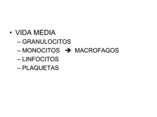 • VIDA MEDIA
  – GRANULOCITOS
  – MONOCITOS  MACROFAGOS
  – LINFOCITOS
  – PLAQUETAS
 