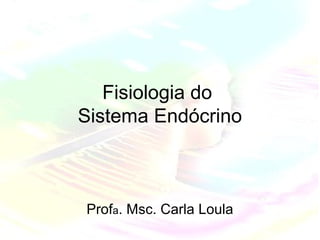 Fisiologia do
Sistema Endócrino



Profa. Msc. Carla Loula
 