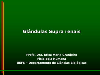 Glândulas Supra renais

Profa. Dra. Érica Maria Granjeiro
Fisiologia Humana
UEFS – Departamento de Ciências Biológicas

 