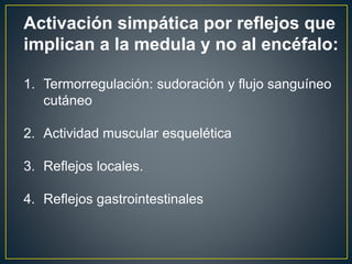 Activación simpática por reflejos que
implican a la medula y no al encéfalo:
1. Termorregulación: sudoración y flujo sanguíneo
cutáneo
2. Actividad muscular esquelética
3. Reflejos locales.
4. Reflejos gastrointestinales
 