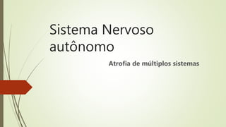 Sistema Nervoso
autônomo
Atrofia de múltiplos sistemas
 