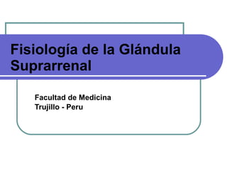 Fisiología de la Glándula Suprarrenal Facultad de Medicina Trujillo - Peru 