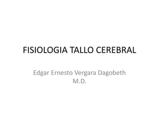 FISIOLOGIA TALLO CEREBRAL
Edgar Ernesto Vergara Dagobeth
M.D.
 