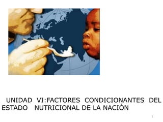 1   UNIDAD VI:FACTORES CONDICIONANTES DEL ESTADO   NUTRICIONAL DE LA NACIÓN 