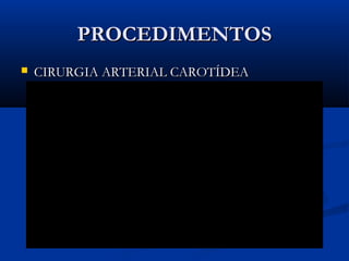 PROCEDIMENTOSPROCEDIMENTOS
 CIRURGIA ARTERIAL CAROTÍDEACIRURGIA ARTERIAL CAROTÍDEA
 