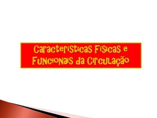 Características Físicas e
Funcionais da Circulação
 
