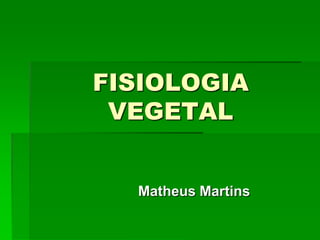 FISIOLOGIA
VEGETAL
Matheus Martins
 