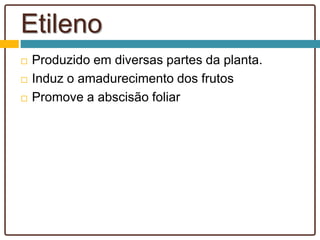 Etileno
 Produzido em diversas partes da planta.
 Induz o amadurecimento dos frutos
 Promove a abscisão foliar
 