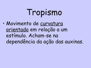 Tropismo
• Movimento de curvatura
orientado em relação a um
estímulo. Acham-se na
dependência da ação das auxinas.
 