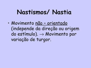 Nastismos/ Nastia
• Movimento não – orientado
(independe da direção ou origem
do estímulo). → Movimento por
variação de turgor.
 