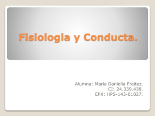 Fisiologia y Conducta.
Alumna: María Daniella Freitez.
CI: 24.339.438.
EPX: HPS-143-01027.
 