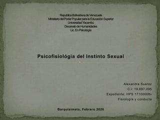 Psicofisiológia del Instinto Sexual
Alexandra Suarez
C.i: 19.697.095
Expediente: HPS 17100008v
Fisiología y conducta
Barquisimeto, Febrero 2020
 