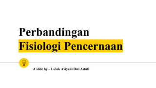Perbandingan
Fisiologi Pencernaan
A slide by – Luluk Aviyani Dwi Astuti
 
