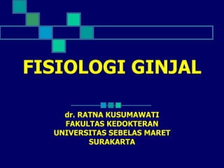 FISIOLOGI GINJAL dr. RATNA KUSUMAWATI FAKULTAS KEDOKTERAN UNIVERSITAS SEBELAS MARET SURAKARTA 