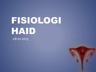 FISIOLOGI
HAID
08-01-2015
 