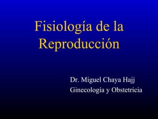 Fisiología de la
Reproducción
Dr. Miguel Chaya Hajj
Ginecología y Obstetricia
 