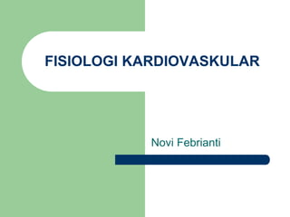 FISIOLOGI KARDIOVASKULAR




           Novi Febrianti
 