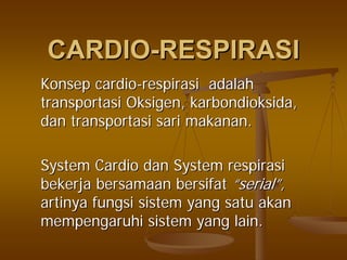CARDIOCARDIO--RESPIRASIRESPIRASI
KonsepKonsep cardiocardio--respirasirespirasi adalahadalah
transportasitransportasi OksigenOksigen,, karbondioksidakarbondioksida,,
dandan transportasitransportasi sarisari makananmakanan..
System CardioSystem Cardio dandan SystemSystem respirasirespirasi
bekerjabekerja bersamaanbersamaan bersifatbersifat ““serialserial””,,
artinyaartinya fungsifungsi sistemsistem yangyang satusatu akanakan
mempengaruhimempengaruhi sistemsistem yang lain.yang lain.
 