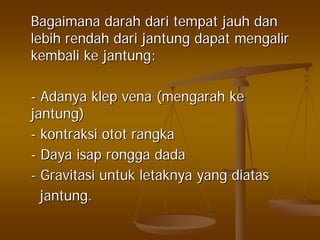 BagaimanaBagaimana darahdarah daridari tempattempat jauhjauh dandan
lebihlebih rendahrendah daridari jantungjantung dapatdapat mengalirmengalir
kembalikembali keke jantungjantung::
-- AdanyaAdanya klepklep vena (vena (mengarahmengarah keke
jantungjantung))
-- kontraksikontraksi otototot rangkarangka
-- DayaDaya isapisap ronggarongga dadadada
-- GravitasiGravitasi untukuntuk letaknyaletaknya yangyang diatasdiatas
jantungjantung..
 