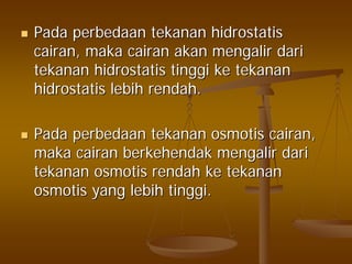 PadaPada perbedaanperbedaan tekanantekanan hidrostatishidrostatis
cairancairan,, makamaka cairancairan akanakan mengalirmengalir daridari
tekanantekanan hidrostatishidrostatis tinggitinggi keke tekanantekanan
hidrostatishidrostatis lebihlebih rendahrendah..
PadaPada perbedaanperbedaan tekanantekanan osmotisosmotis cairancairan,,
makamaka cairancairan berkehendakberkehendak mengalirmengalir daridari
tekanantekanan osmotisosmotis rendahrendah keke tekanantekanan
osmotisosmotis yangyang lebihlebih tinggitinggi..
 