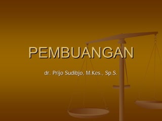 PEMBUANGANPEMBUANGAN
dr.dr. PrijoPrijo SudibjoSudibjo,, M.KesM.Kes.,., Sp.SSp.S..
 