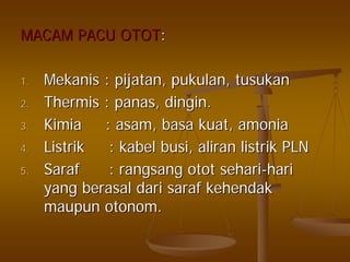 MACAM PACU OTOTMACAM PACU OTOT::
1.1. MekanisMekanis :: pijatanpijatan,, pukulanpukulan,, tusukantusukan
2.2. ThermisThermis :: panaspanas,, dingindingin..
3.3. KimiaKimia :: asamasam,, basabasa kuatkuat,, amoniaamonia
4.4. ListrikListrik :: kabelkabel busibusi,, aliranaliran listriklistrik PLNPLN
5.5. SarafSaraf :: rangsangrangsang otototot seharisehari--harihari
yangyang berasalberasal daridari sarafsaraf kehendakkehendak
maupunmaupun otonomotonom..
 