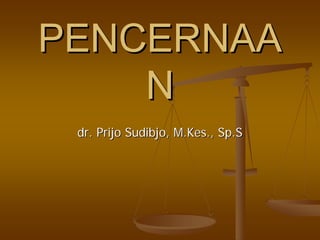 PENCERNAAPENCERNAA
NN
dr.dr. PrijoPrijo SudibjoSudibjo,, M.KesM.Kes.,., Sp.SSp.S
 