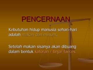 PENCERNAANPENCERNAAN
KebutuhanKebutuhan hiduphidup manusiamanusia seharisehari--harihari
adalahadalah makanmakan dandan minumminum..
SetelahSetelah makanmakan sisanyasisanya akanakan dibuangdibuang
dalamdalam bentukbentuk kotorankotoran // tinjatinja// faecesfaeces..
 