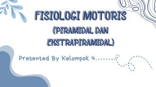 FISIOLOGI MOTORIS
FISIOLOGI MOTORIS
(PIRAMIDAL DAN
(PIRAMIDAL DAN
EKSTRAPIRAMIDAL)
EKSTRAPIRAMIDAL)
Presented By Kelompok 4
 