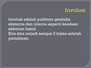  Involusi adalah pulihnya genitalia 
eksterna dan interna seperti keadaan 
sebelum hamil. 
 Kira-kira terjadi sampai 3 bulan setelah 
persalinan. 
 