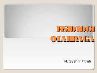 FISIOLOGIFISIOLOGI
OLAHRAGAOLAHRAGA
M. Syahril Fitrah
 