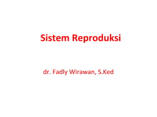 Sistem Reproduksi


dr. Fadly Wirawan, S.Ked
 