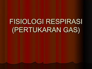 FISIOLOGI RESPIRASI
 (PERTUKARAN GAS)
 