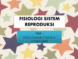 FISIOLOGI SISTEM
REPRODUKSI
Oleh :
SYIFA RAHMI FADHILA
(1718011090)
 