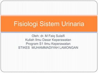 Oleh: dr. M Faiq Sulaifi
Kuliah Ilmu Dasar Keperawatan
Program S1 Ilmu Keperawatan
STIKES MUHAMMADIYAH LAMONGAN
Fisiologi Sistem Urinaria
 