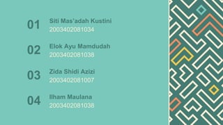 01 Siti Mas’adah Kustini
2003402081034
Elok Ayu Mamdudah
2003402081038
02
Zida Shidi Azizi
2003402081007
03
Ilham Maulana
2003402081038
04
 