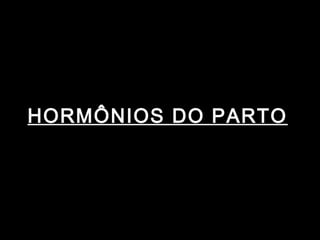 HORMÔNIOS DO PARTO
 