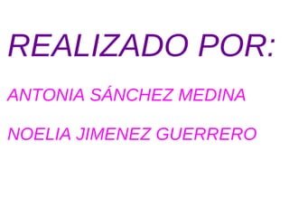 REALIZADO POR: ANTONIA SÁNCHEZ MEDINA NOELIA JIMENEZ GUERRERO 