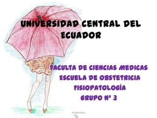 Universidad central del
Ecuador
Faculta de Ciencias Medicas
Escuela de Obstetricia
Fisiopatología
Grupo Nº 3
Amyleebetsy
 