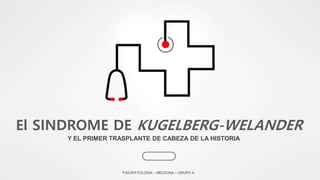 Y EL PRIMER TRASPLANTE DE CABEZA DE LA HISTORIA
El SINDROME DE KUGELBERG-WELANDER
FISIOPATOLOGIA – MEDICINA – GRUPO A
 